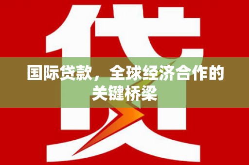 大祥国际贷款，全球经济合作的关键桥梁