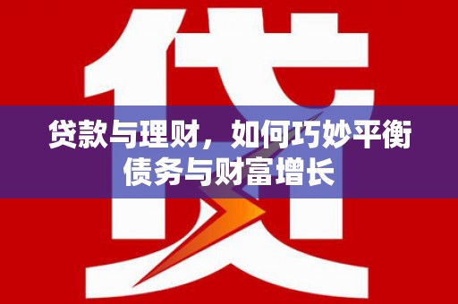 大祥贷款与理财，如何巧妙平衡债务与财富增长
