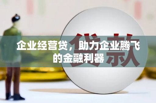 大祥企业经营贷，助力企业腾飞的金融利器