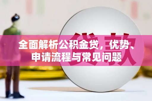 大祥全面解析公积金贷，优势、申请流程与常见问题