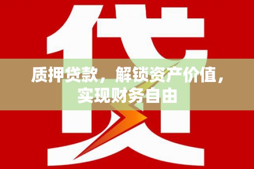 大祥质押贷款，解锁资产价值，实现财务自由