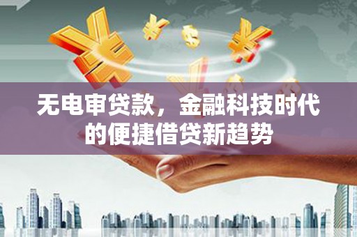 大祥无电审贷款，金融科技时代的便捷借贷新趋势