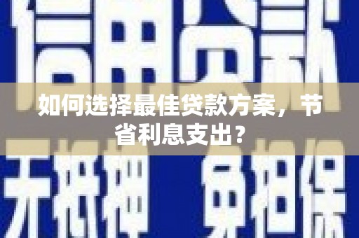 大祥如何选择最佳贷款方案，节省利息支出？