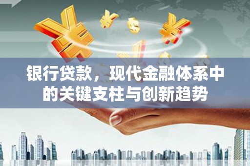 大祥银行贷款，现代金融体系中的关键支柱与创新趋势