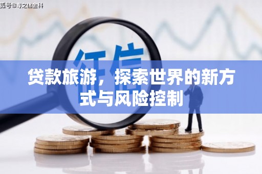 大祥贷款旅游，探索世界的新方式与风险控制