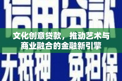 大祥文化创意贷款，推动艺术与商业融合的金融新引擎
