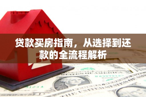 大祥贷款买房指南，从选择到还款的全流程解析