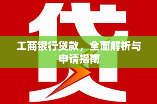 大祥工商银行贷款，全面解析与申请指南