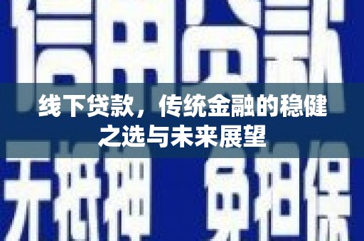 大祥线下贷款，传统金融的稳健之选与未来展望