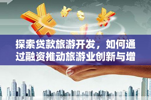 大祥探索贷款旅游开发，如何通过融资推动旅游业创新与增长