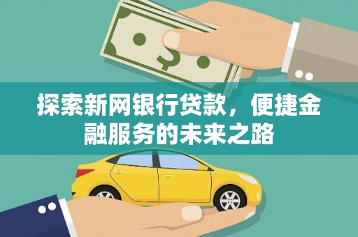 大祥探索新网银行贷款，便捷金融服务的未来之路