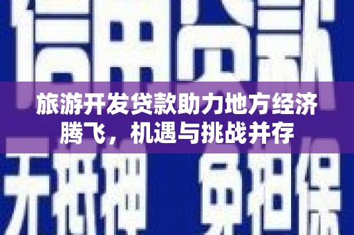 大祥旅游开发贷款助力地方经济腾飞，机遇与挑战并存