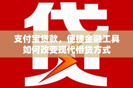 大祥支付宝贷款，便捷金融工具如何改变现代借贷方式