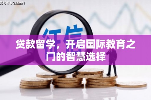 大祥贷款留学，开启国际教育之门的智慧选择