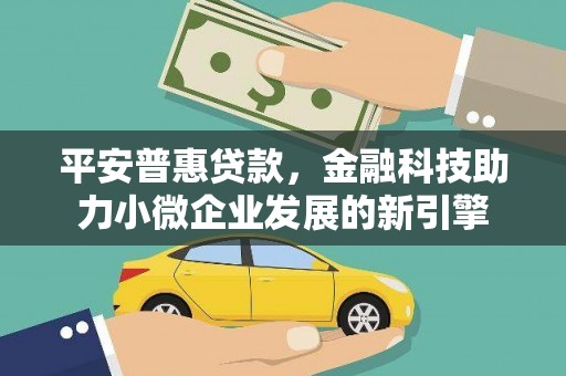 大祥平安普惠贷款，金融科技助力小微企业发展的新引擎