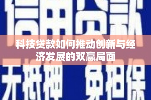 大祥科技贷款如何推动创新与经济发展的双赢局面