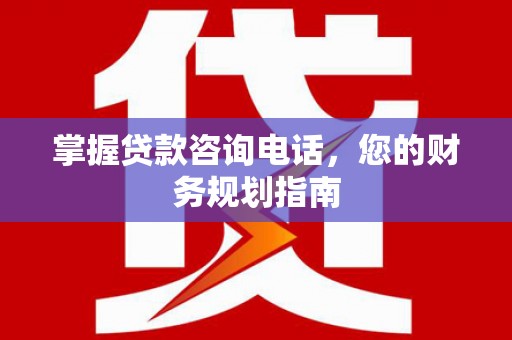 大祥掌握贷款咨询电话，您的财务规划指南