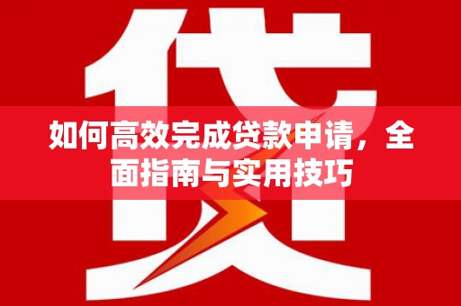大祥如何高效完成贷款申请，全面指南与实用技巧