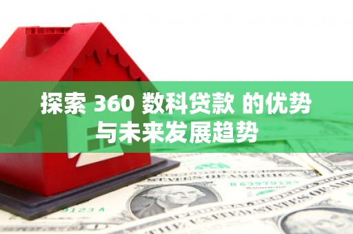 大祥探索 360 数科贷款 的优势与未来发展趋势