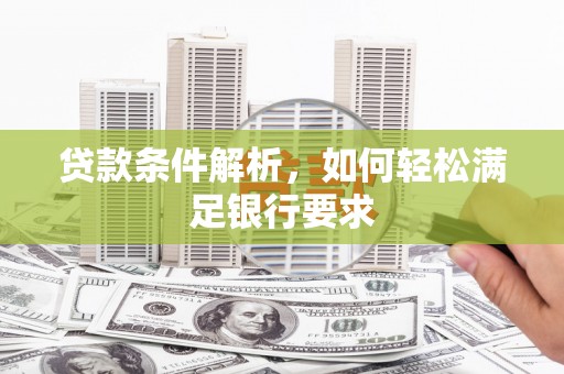 大祥贷款条件解析，如何轻松满足银行要求