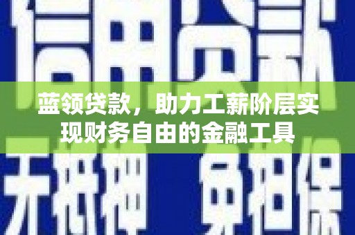 大祥蓝领贷款，助力工薪阶层实现财务自由的金融工具