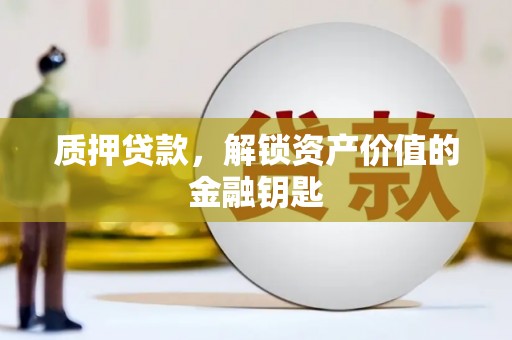 大祥质押贷款，解锁资产价值的金融钥匙