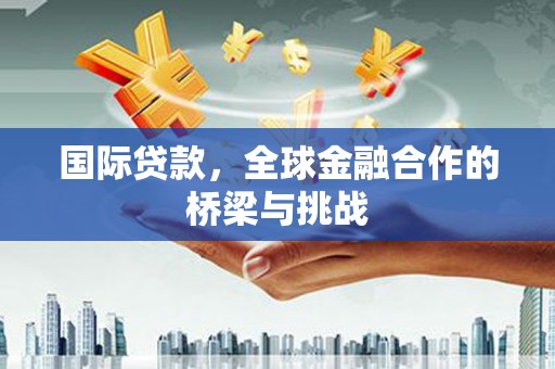 大祥国际贷款，全球金融合作的桥梁与挑战