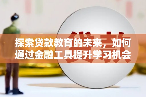 大祥探索贷款教育的未来，如何通过金融工具提升学习机会