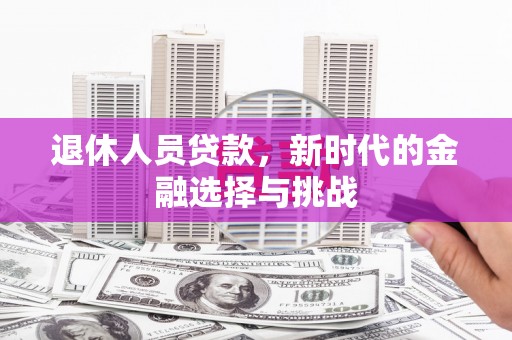 大祥退休人员贷款，新时代的金融选择与挑战