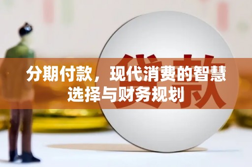 大祥分期付款，现代消费的智慧选择与财务规划