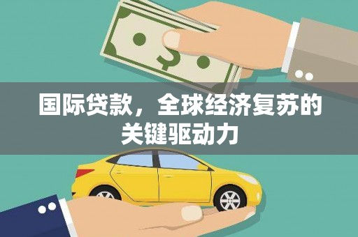 大祥国际贷款，全球经济复苏的关键驱动力