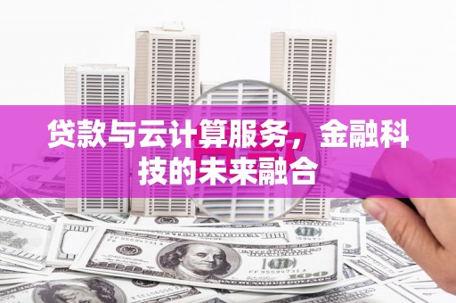 大祥贷款与云计算服务，金融科技的未来融合