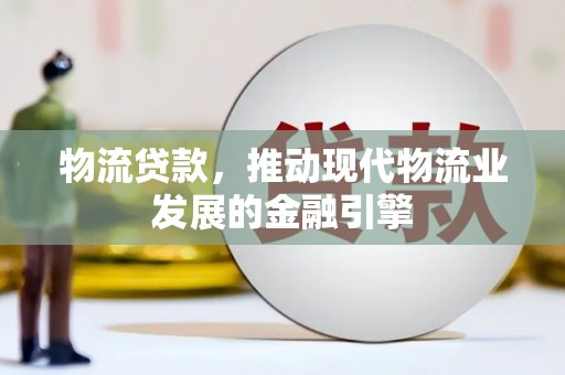 大祥物流贷款，推动现代物流业发展的金融引擎