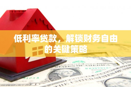 大祥低利率贷款，解锁财务自由的关键策略