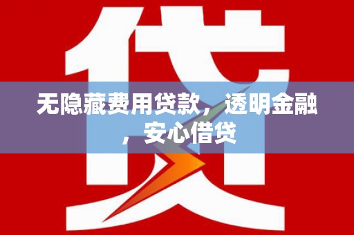 大祥无隐藏费用贷款，透明金融，安心借贷