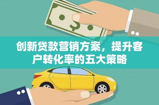 大祥创新贷款营销方案，提升客户转化率的五大策略