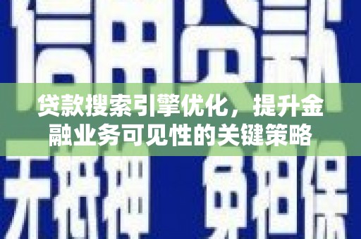 大祥贷款搜索引擎优化，提升金融业务可见性的关键策略