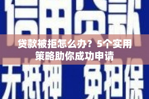 大祥贷款被拒怎么办？5个实用策略助你成功申请