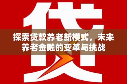 大祥探索贷款养老新模式，未来养老金融的变革与挑战