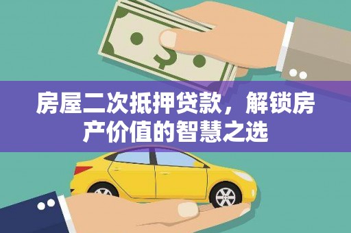 大祥房屋二次抵押贷款，解锁房产价值的智慧之选