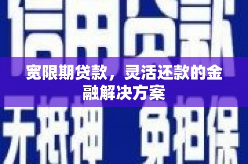 大祥宽限期贷款，灵活还款的金融解决方案