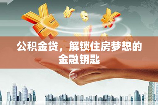 大祥公积金贷，解锁住房梦想的金融钥匙
