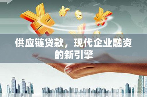 大祥供应链贷款，现代企业融资的新引擎