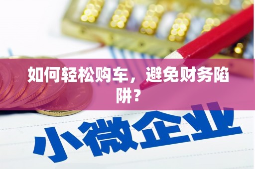大祥如何轻松购车，避免财务陷阱？