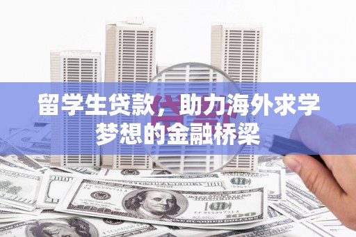 大祥留学生贷款，助力海外求学梦想的金融桥梁