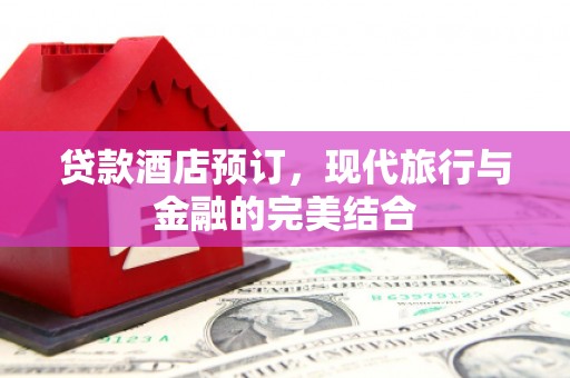 大祥贷款酒店预订，现代旅行与金融的完美结合