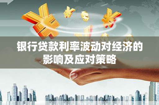 大祥银行贷款利率波动对经济的影响及应对策略