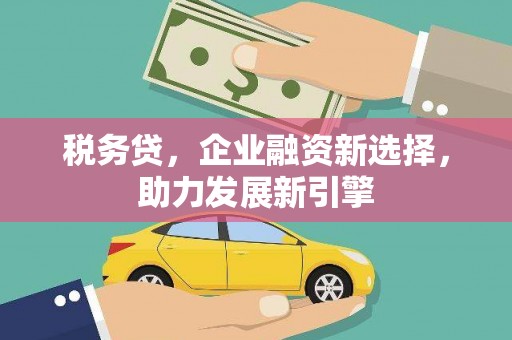 大祥税务贷，企业融资新选择，助力发展新引擎
