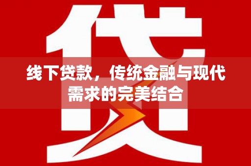 大祥线下贷款，传统金融与现代需求的完美结合