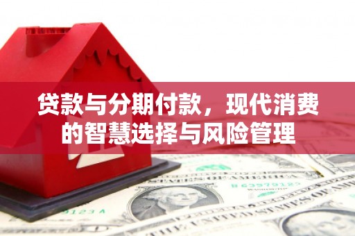 大祥贷款与分期付款，现代消费的智慧选择与风险管理